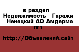  в раздел : Недвижимость » Гаражи . Ненецкий АО,Амдерма пгт